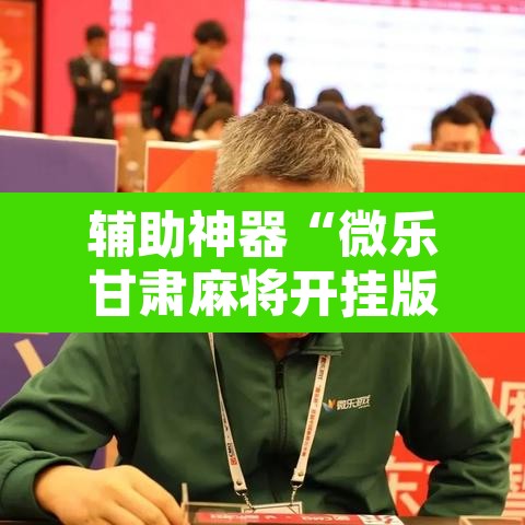 辅助神器“微乐甘肃麻将开挂版本	”其实确实有挂