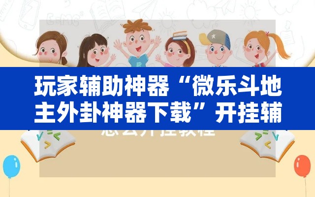 玩家辅助神器“微乐斗地主外卦神器下载”开挂辅助脚本+详细开挂安装教程