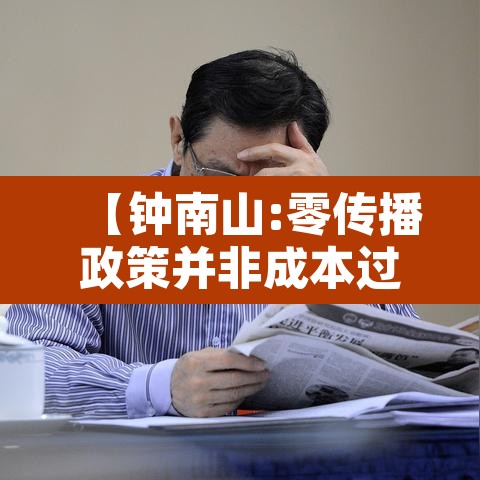【钟南山:零传播政策并非成本过高,钟南山 新冠 人传人】 【钟南山:零传播政策并非成本过高,钟南山 新冠 人传人】