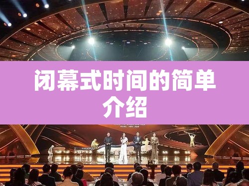 闭幕式时间的简单介绍 闭幕式时间的简单介绍