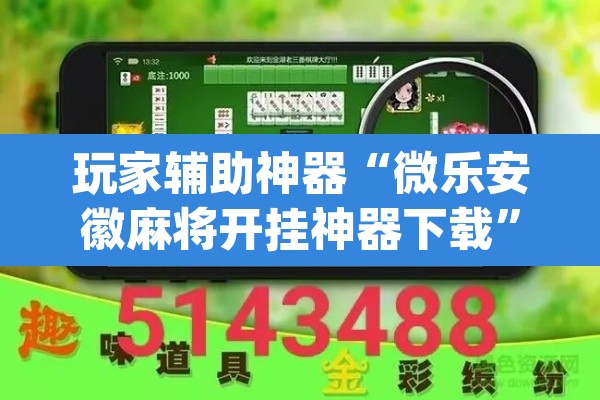 玩家辅助神器“微乐安徽麻将开挂神器下载”(透视)其实确实有挂