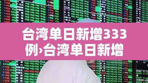台湾单日新增333例›台湾单日新增206例本土确诊病例