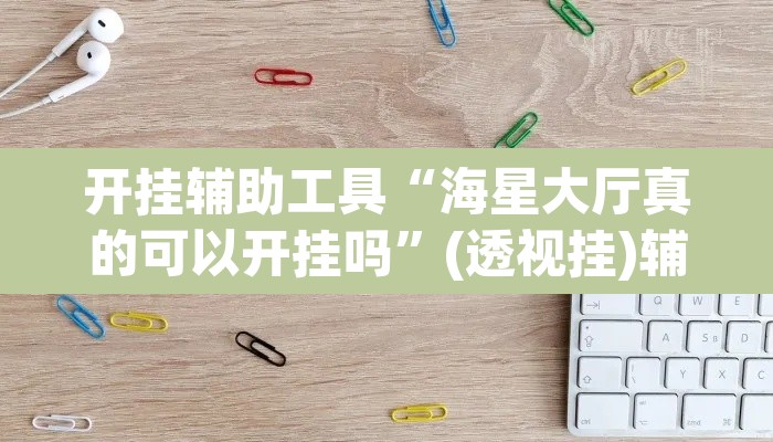 开挂辅助工具“海星大厅真的可以开挂吗”(透视挂)辅助透视教程