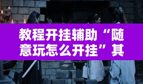 教程开挂辅助“随意玩怎么开挂	”其实确实有挂