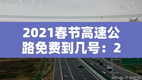 2021春节高速公路免费到几号:2021春节高速路免费几天 2021春节高速公路免费到几号:2021春节高速路免费几天