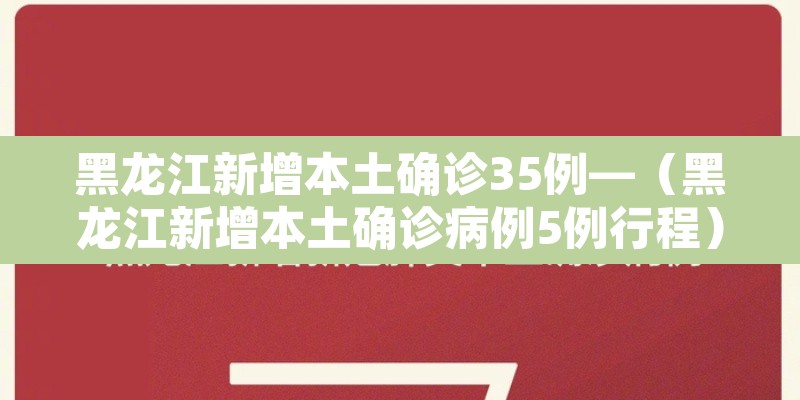 黑龙江新增本土确诊35例—(黑龙江新增本土确诊病例5例行程) 黑龙江新增本土确诊35例—(黑龙江新增本土确诊病例5例行程)