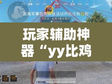 玩家辅助神器“yy比鸡怎么开挂辅助”(透视挂)辅助透视教程