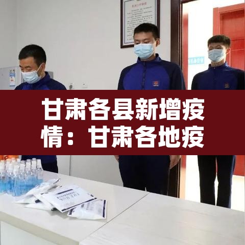 甘肃各县新增疫情:甘肃各地疫情最新数据 甘肃各县新增疫情:甘肃各地疫情最新数据
