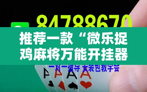 推荐一款“微乐捉鸡麻将万能开挂器”开挂辅助脚本+详细开挂安装教程