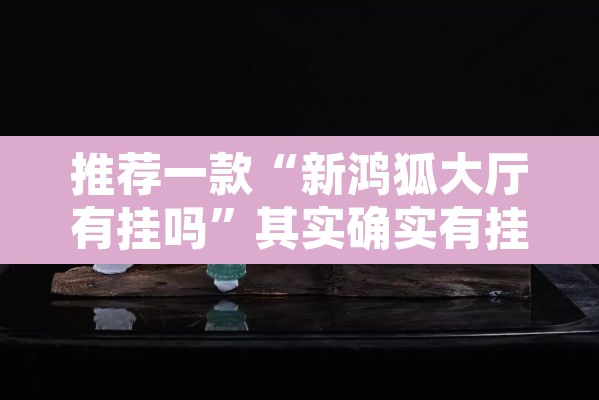 推荐一款“新鸿狐大厅有挂吗”其实确实有挂