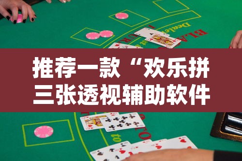 推荐一款“欢乐拼三张透视辅助软件”(透视挂)辅助透视教程
