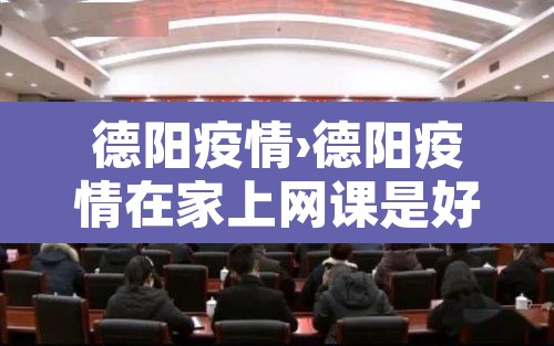 德阳疫情›德阳疫情在家上网课是好久 德阳疫情›德阳疫情在家上网课是好久