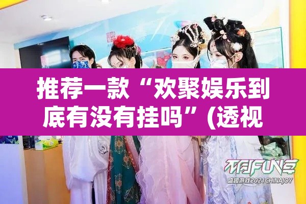 推荐一款“欢聚娱乐到底有没有挂吗”(透视挂)辅助透视教程