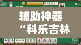 辅助神器“科乐吉林麻将原来可以开挂	”(透视)其实确实有挂