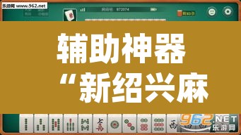 辅助神器“新绍兴麻将要开挂用什么软件”(透视挂)辅助透视教程