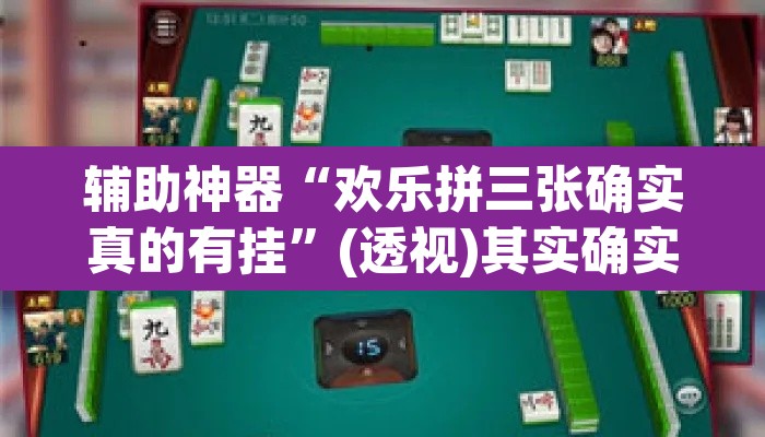 辅助神器“欢乐拼三张确实真的有挂”(透视)其实确实有挂