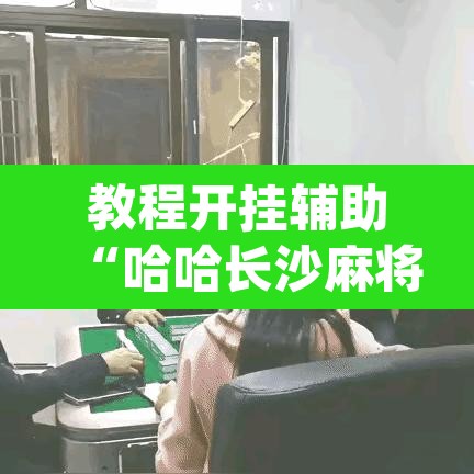 教程开挂辅助“哈哈长沙麻将开挂神器”(透视挂)辅助透视教程
