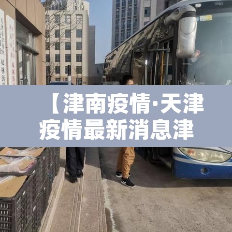 【津南疫情·天津疫情最新消息津南区确诊人数】 【津南疫情·天津疫情最新消息津南区确诊人数】