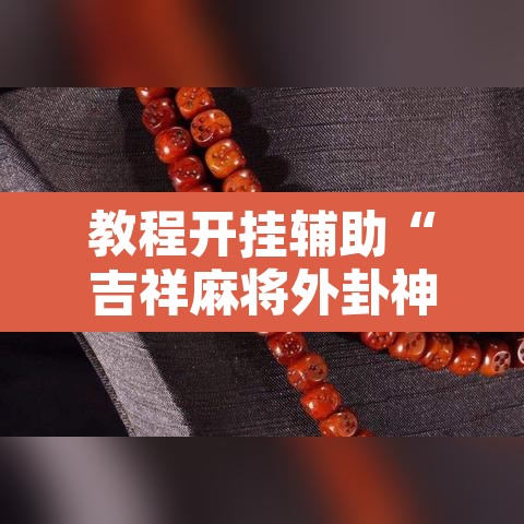 教程开挂辅助“吉祥麻将外卦神器下载安装”开挂辅助脚本+详细开挂安装教程