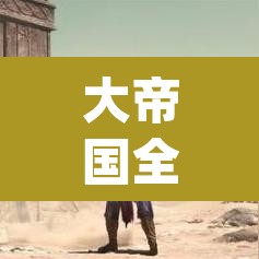 大帝国全cg—（大帝国全cg存档替换后没用）
