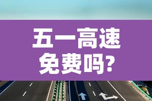 五一高速免费吗?免费几天—(五一高速免费时间几天) 五一高速免费吗?免费几天—(五一高速免费时间几天)