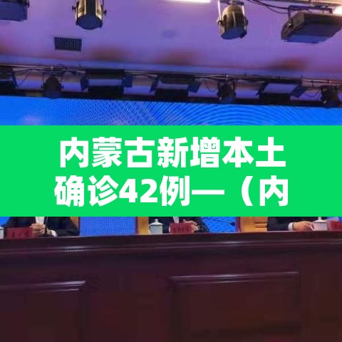 内蒙古新增本土确诊42例—(内蒙古新增确诊病例最新通报) 内蒙古新增本土确诊42例—(内蒙古新增确诊病例最新通报)