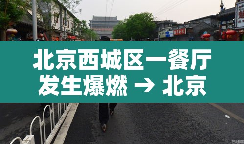 北京西城区一餐厅发生爆燃 → 北京西城区一餐厅发生爆燃最新消息 北京西城区一餐厅发生爆燃 → 北京西城区一餐厅发生爆燃最新消息
