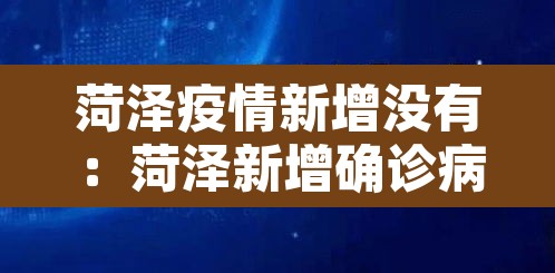 菏泽疫情新增没有:菏泽新增确诊病例 菏泽疫情新增没有:菏泽新增确诊病例