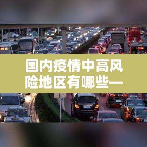 国内疫情中高风险地区有哪些—(国内疫情中高风险地区汇总) 国内疫情中高风险地区有哪些—(国内疫情中高风险地区汇总)