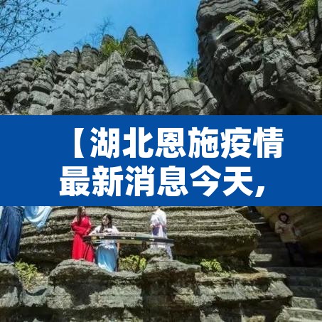 【湖北恩施疫情最新消息今天,湖北恩施疫情最新消息2021】 【湖北恩施疫情最新消息今天,湖北恩施疫情最新消息2021】