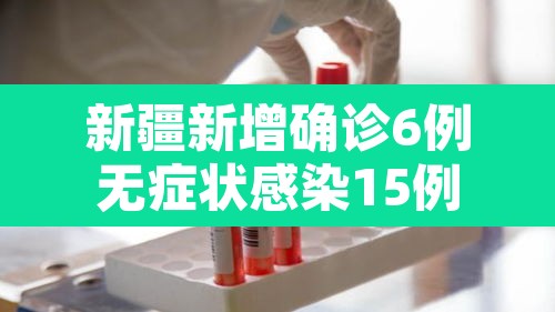 新疆新增确诊6例无症状感染15例:新疆新增确诊病例5例 无症状感染者8例 新疆新增确诊6例无症状感染15例:新疆新增确诊病例5例 无症状感染者8例