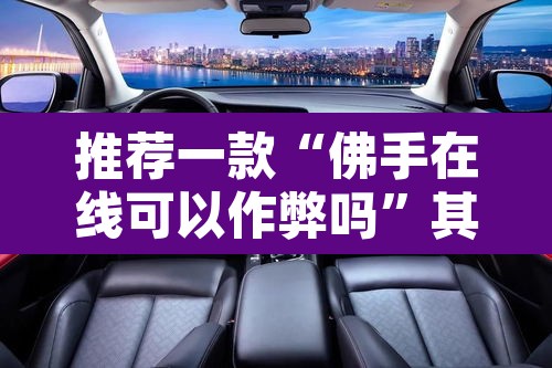 推荐一款“佛手在线可以作弊吗”其实确实有挂