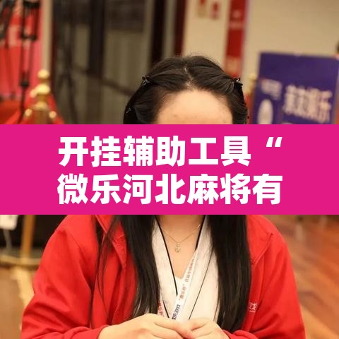 开挂辅助工具“微乐河北麻将有挂吗”其实确实有挂