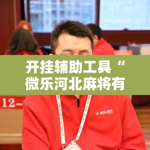 开挂辅助工具“微乐河北麻将有挂吗	”其实确实有挂