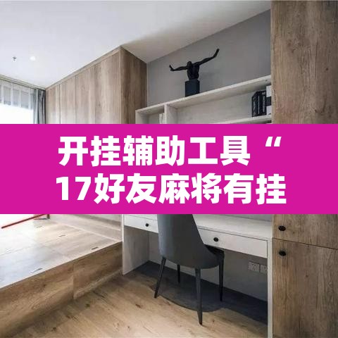 开挂辅助工具“17好友麻将有挂吗	”其实确实有挂