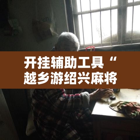 开挂辅助工具“越乡游绍兴麻将有开挂辅助吗”其实确实有挂