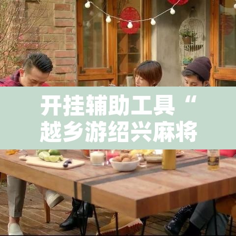 开挂辅助工具“越乡游绍兴麻将有开挂辅助吗	”其实确实有挂