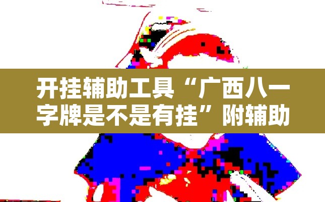 开挂辅助工具“广西八一字牌是不是有挂	”附辅助神器开挂脚本详细步骤