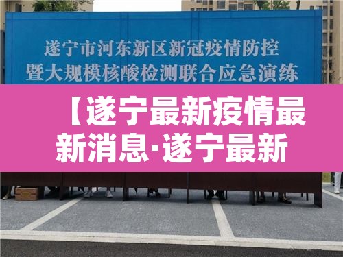 【遂宁最新疫情最新消息·遂宁最新新闻最新消息】 【遂宁最新疫情最新消息·遂宁最新新闻最新消息】