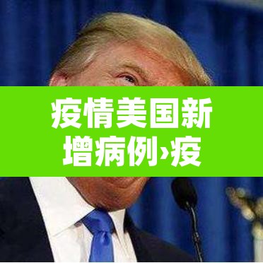 疫情美国新增病例›疫情美国新增病例最新消息