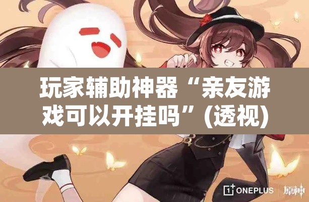 玩家辅助神器“亲友游戏可以开挂吗”(透视)其实确实有挂