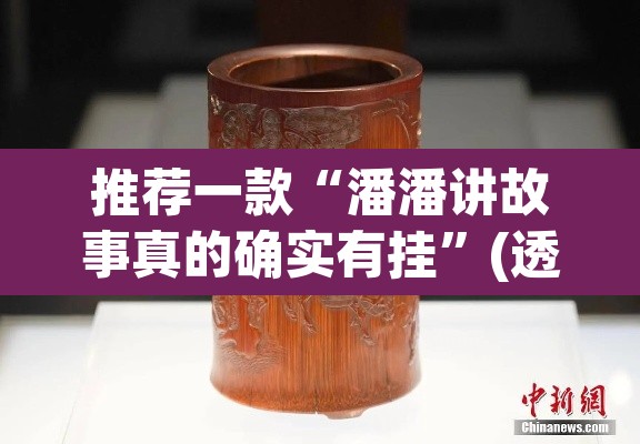 推荐一款“潘潘讲故事真的确实有挂	”(透视)其实确实有挂