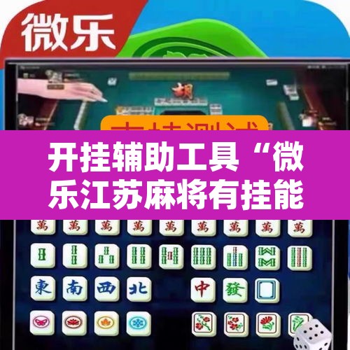 开挂辅助工具“微乐江苏麻将有挂能查出来吗	”其实确实有挂
