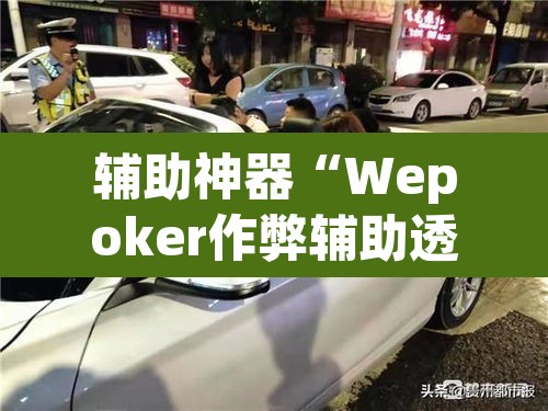 辅助神器“Wepoker作弊辅助透视开挂”(透视挂)辅助透视教程