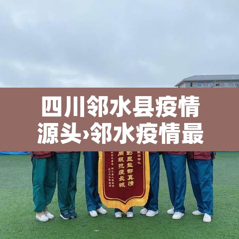 四川邻水县疫情源头›邻水疫情最新公告 四川邻水县疫情源头›邻水疫情最新公告
