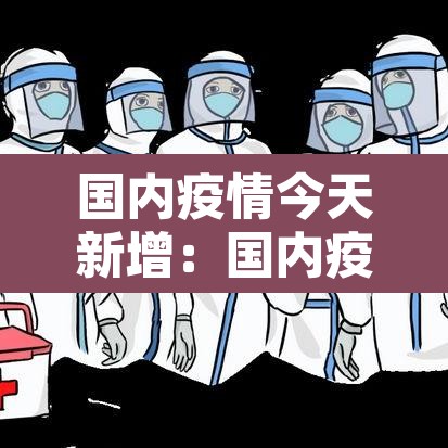 国内疫情今天新增:国内疫情今天新增病例 国内疫情今天新增:国内疫情今天新增病例