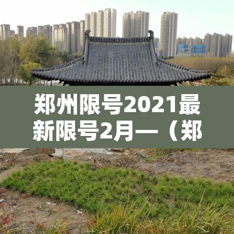 郑州限号2021最新限号2月—(郑州限号2021年3月最新限号) 郑州限号2021最新限号2月—(郑州限号2021年3月最新限号)