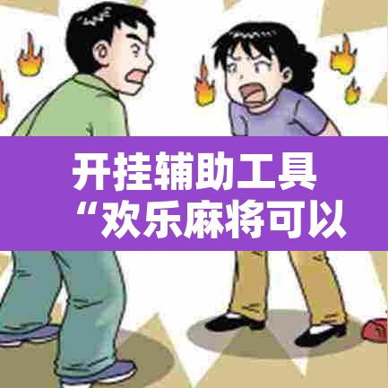 开挂辅助工具“欢乐麻将可以开挂吗?”其实确实有挂