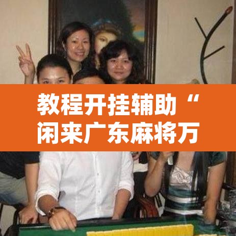 教程开挂辅助“闲来广东麻将万能开挂器通用版	”(透视挂)辅助透视教程