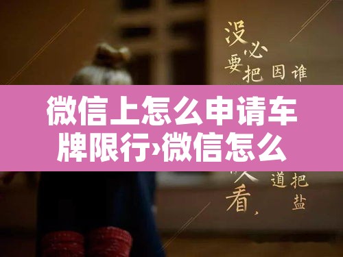 微信上怎么申请车牌限行›微信怎么设置车辆限行提醒 微信上怎么申请车牌限行›微信怎么设置车辆限行提醒